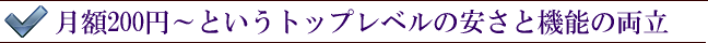 月額200円～というトップレベルの安さと機能の両立