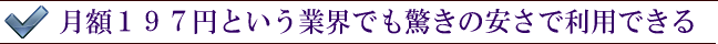 月額１９７円という業界でも驚きの安さで利用できる