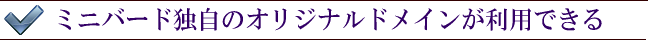 ミニバード独自のオリジナルドメインが利用できる