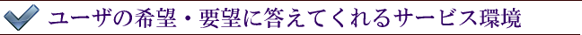 ユーザの希望・要望に親切に答えてくれるサービス環境